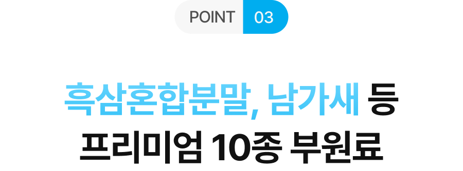 POINT 03 흑삼혼합분말, 남가새 등 프리미엄 10종 부원료